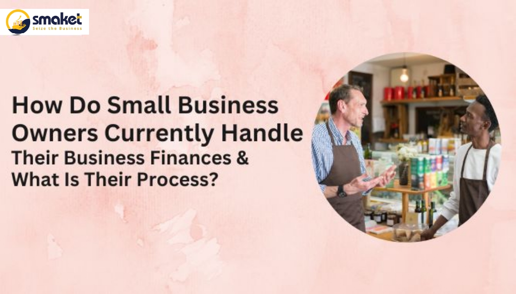 How Do Small Business Owners Currently Handle Their Business Finances & What Is Their Process?