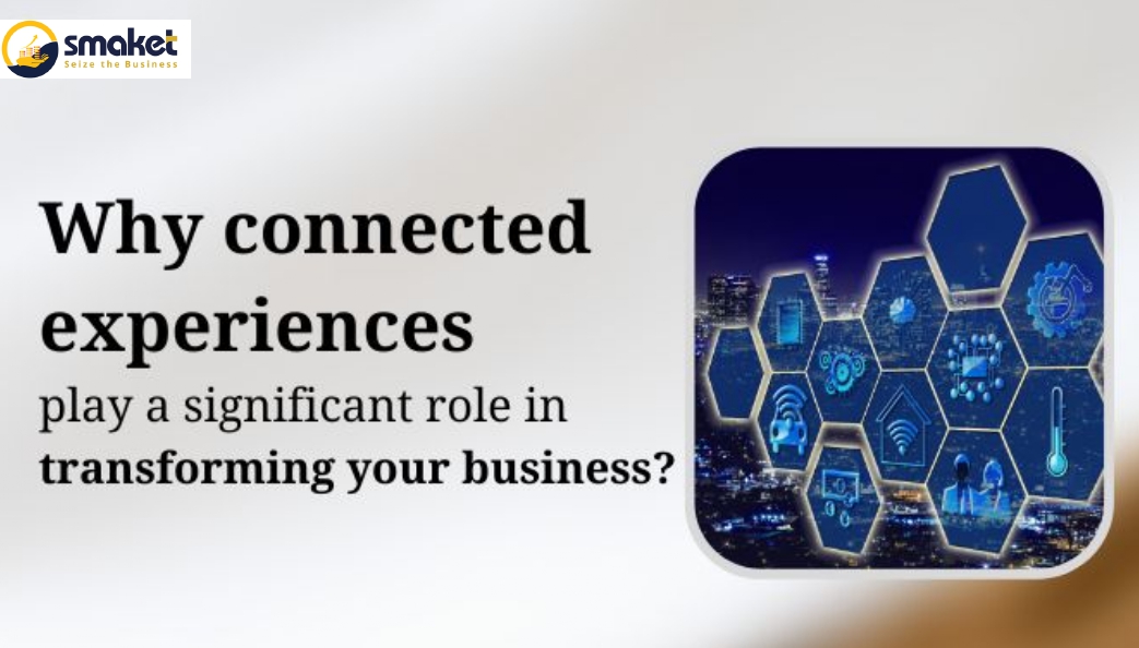 Why connected experiences play a significant role in transforming your business?