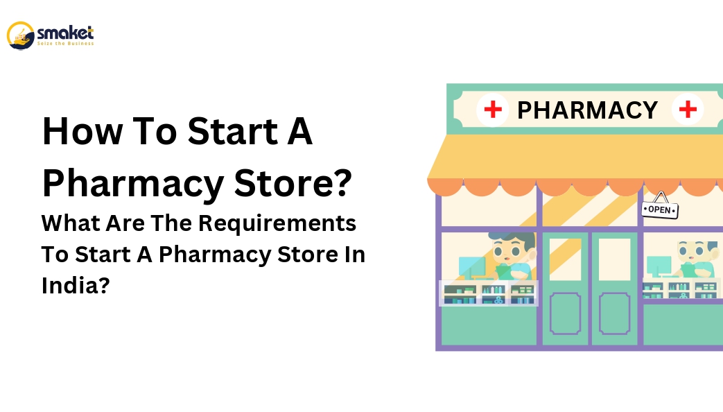 How To Start A Pharmacy Store? What Are The Requirements To Start A Pharmacy Store In India?