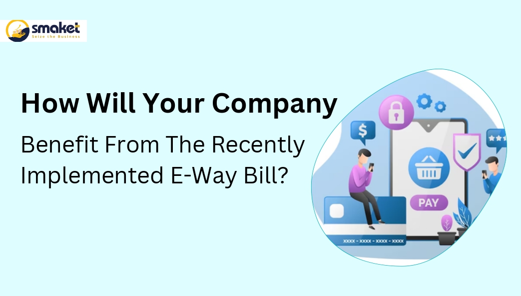 How Will Your Company Benefit From The Recently Implemented E-Way Bill?