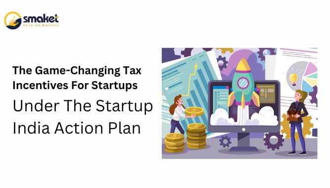 The Game-Changing Tax Incentives For Startups Under The Startup India Action Plan