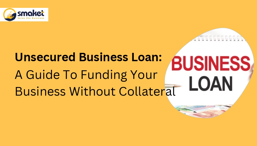 Unsecured Business Loan: A Guide To Funding Your Business Without Collateral